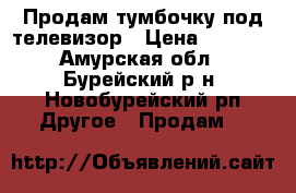 Продам тумбочку под телевизор › Цена ­ 2 000 - Амурская обл., Бурейский р-н, Новобурейский рп Другое » Продам   